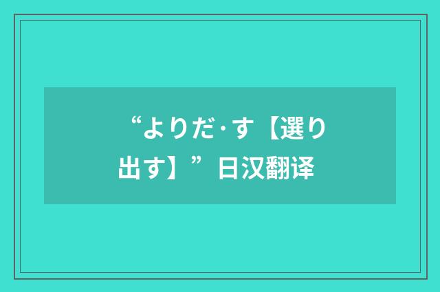 “よりだ·す【選り出す】”日汉翻译