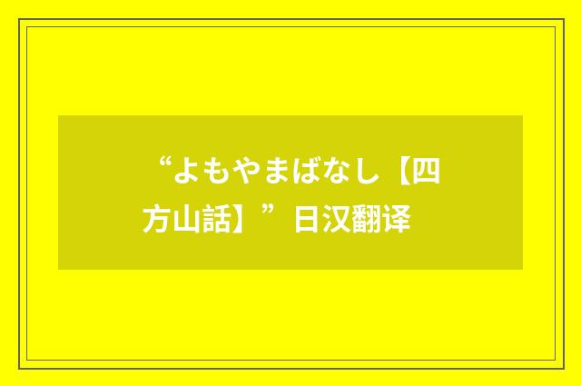 “よもやまばなし【四方山話】”日汉翻译