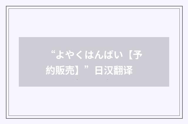 “よやくはんばい【予約販売】”日汉翻译