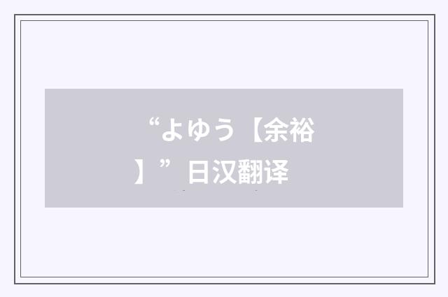 “よゆう【余裕】”日汉翻译