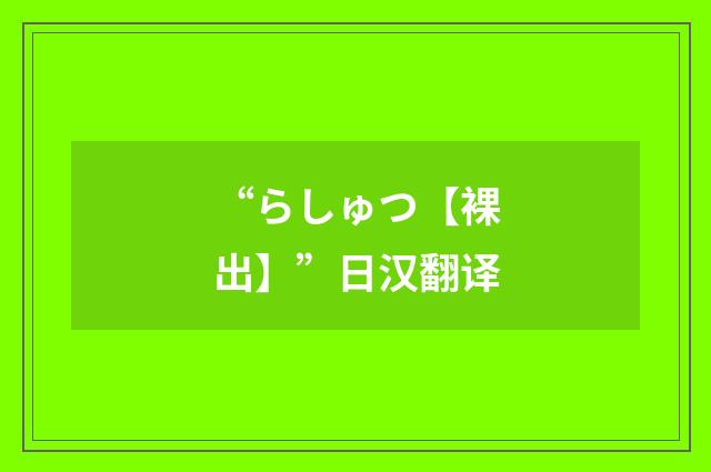 “らしゅつ【裸出】”日汉翻译