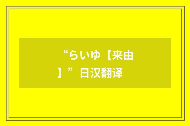 “らいゆ【来由】”日汉翻译