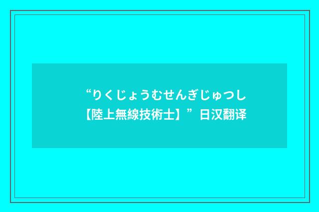 “りくじょうむせんぎじゅつし【陸上無線技術士】”日汉翻译