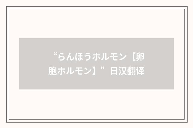 “らんほうホルモン【卵胞ホルモン】”日汉翻译