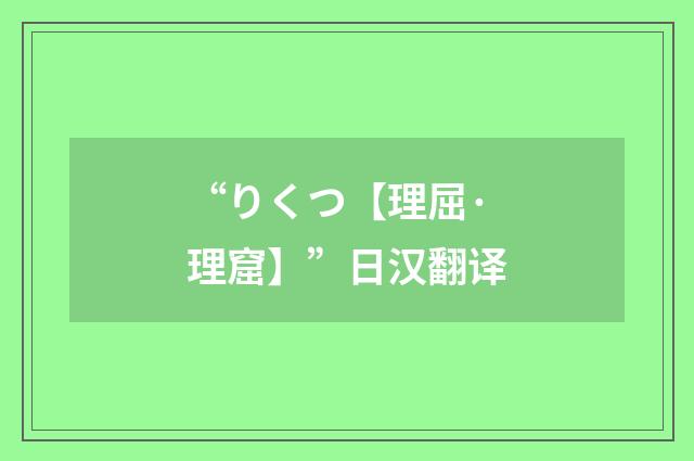 “りくつ【理屈·理窟】”日汉翻译