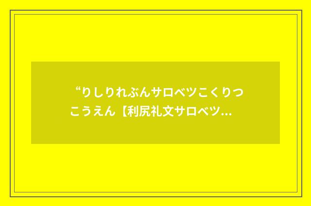 “りしりれぶんサロベツこくりつこうえん【利尻礼文サロベツ国立公園】”日汉翻译