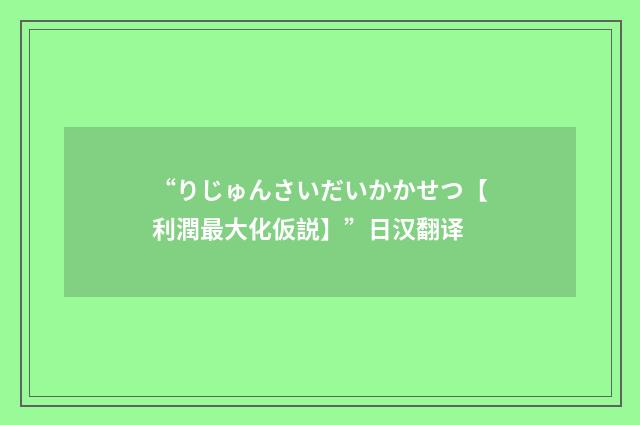 “りじゅんさいだいかかせつ【利潤最大化仮説】”日汉翻译