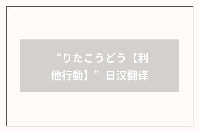 “りたこうどう【利他行動】”日汉翻译