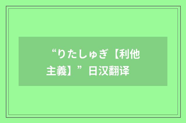 “りたしゅぎ【利他主義】”日汉翻译