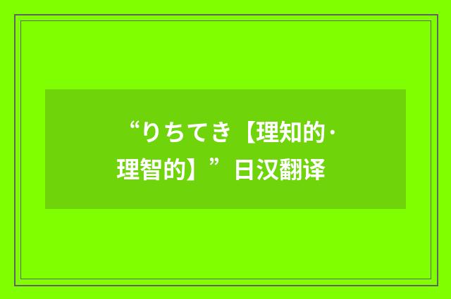 “りちてき【理知的·理智的】”日汉翻译