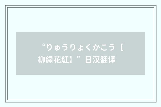 “りゅうりょくかこう【柳緑花紅】”日汉翻译