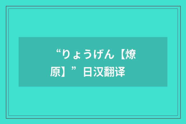 “りょうげん【燎原】”日汉翻译