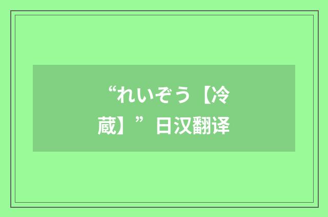 “れいぞう【冷蔵】”日汉翻译