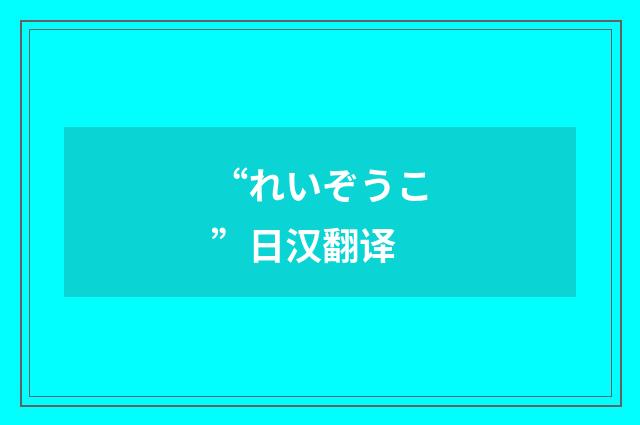 “れいぞうこ”日汉翻译
