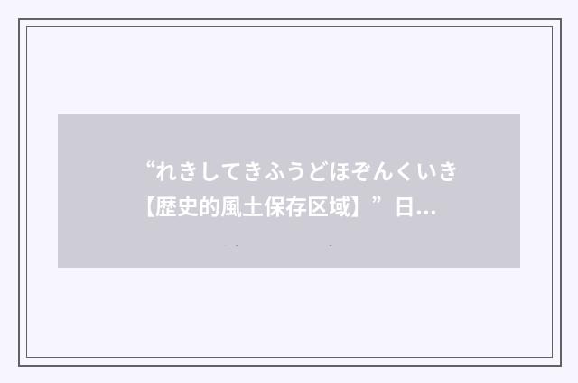 “れきしてきふうどほぞんくいき【歴史的風土保存区域】”日汉翻译