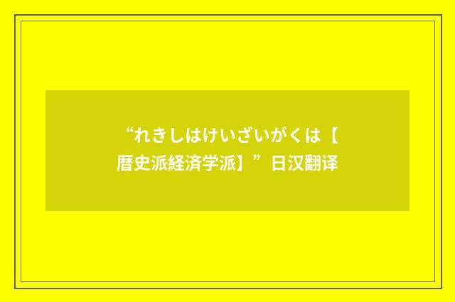 “れきしはけいざいがくは【暦史派経済学派】”日汉翻译