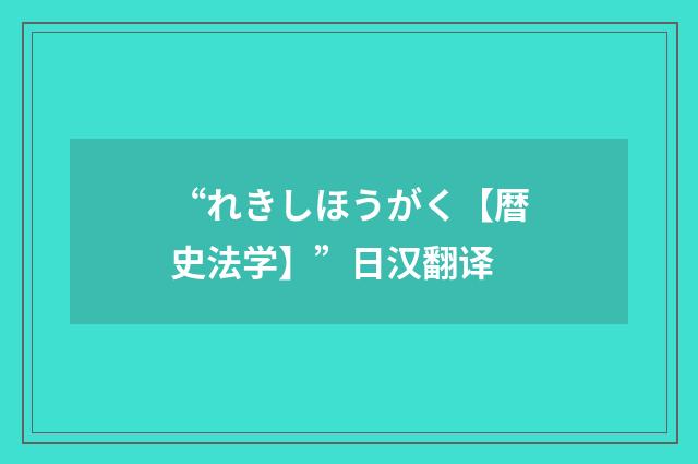 “れきしほうがく【暦史法学】”日汉翻译