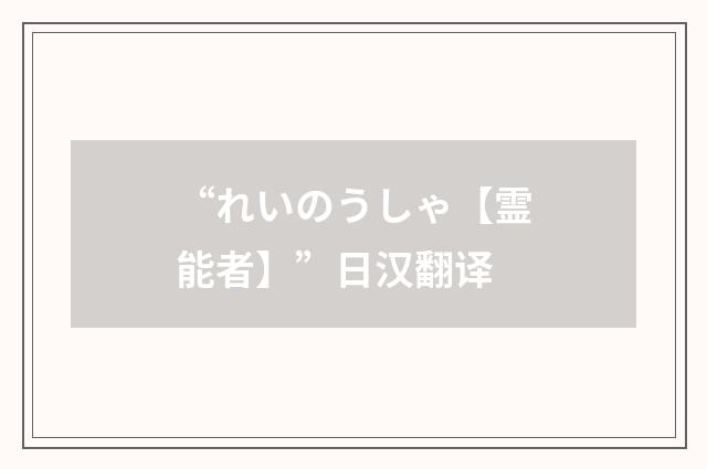 “れいのうしゃ【霊能者】”日汉翻译