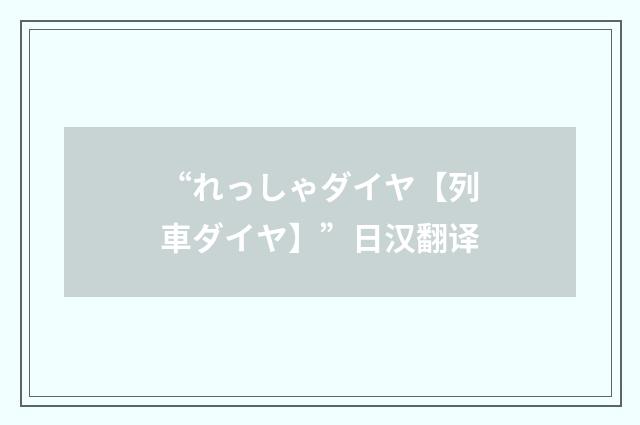 “れっしゃダイヤ【列車ダイヤ】”日汉翻译