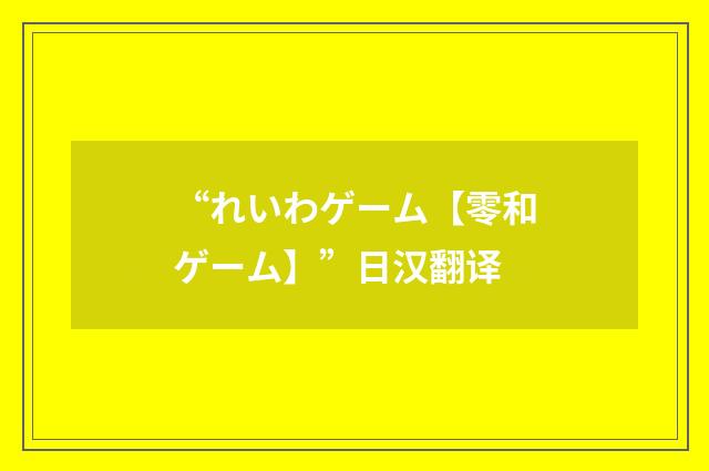 “れいわゲーム【零和ゲーム】”日汉翻译