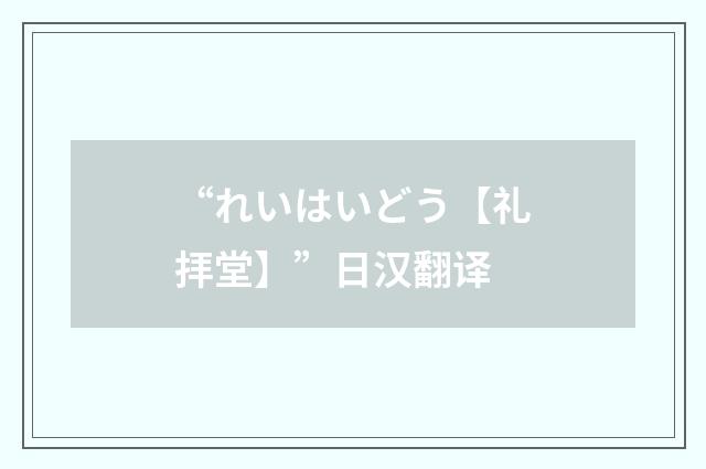“れいはいどう【礼拝堂】”日汉翻译
