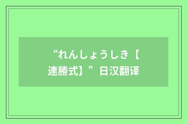 “れんしょうしき【連勝式】”日汉翻译
