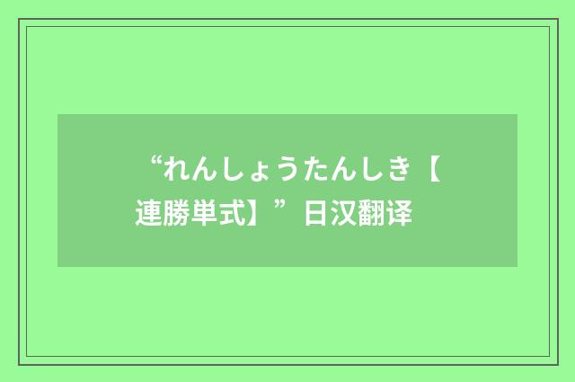 “れんしょうたんしき【連勝単式】”日汉翻译