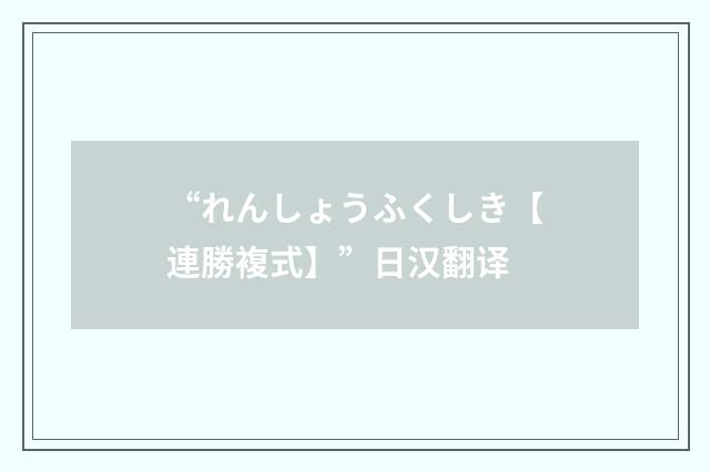 “れんしょうふくしき【連勝複式】”日汉翻译