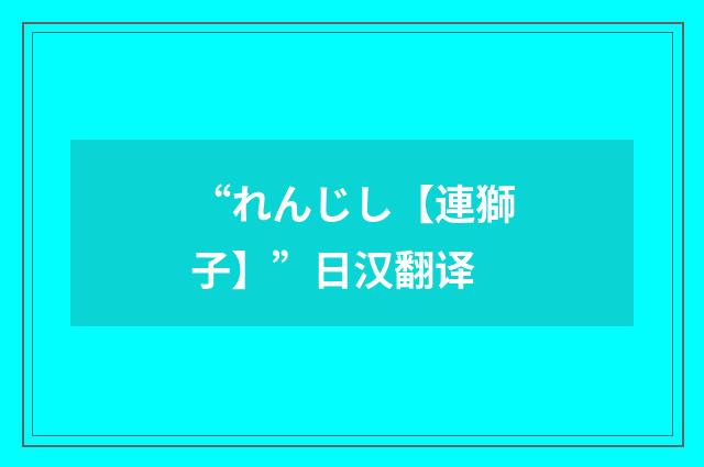 “れんじし【連獅子】”日汉翻译
