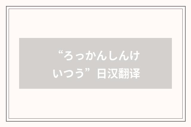 “ろっかんしんけいつう”日汉翻译