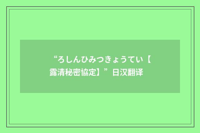 “ろしんひみつきょうてい【露清秘密協定】”日汉翻译