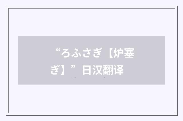 “ろふさぎ【炉塞ぎ】”日汉翻译