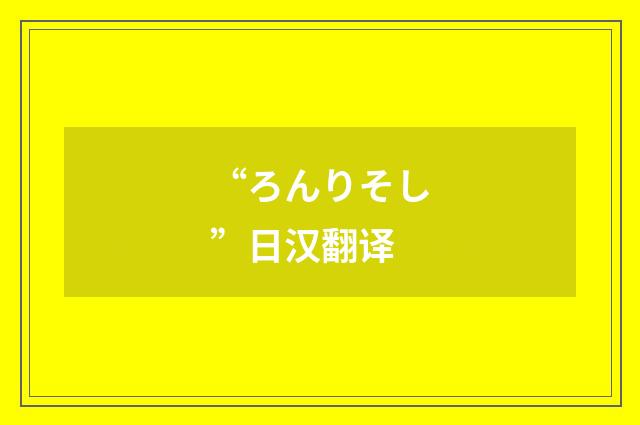 “ろんりそし”日汉翻译