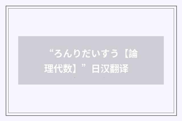 “ろんりだいすう【論理代数】”日汉翻译