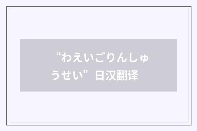 “わえいごりんしゅうせい”日汉翻译