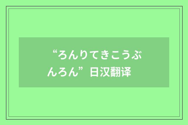 “ろんりてきこうぶんろん”日汉翻译