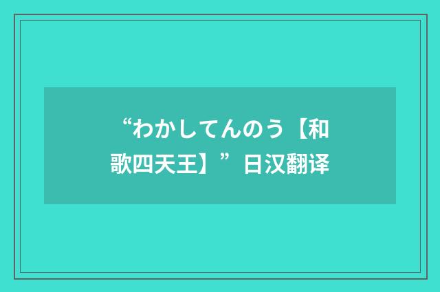 “わかしてんのう【和歌四天王】”日汉翻译