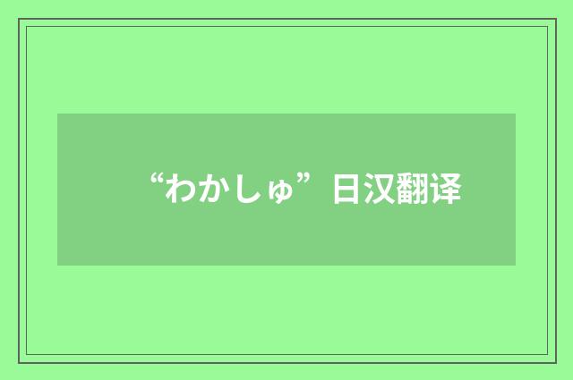 “わかしゅ”日汉翻译