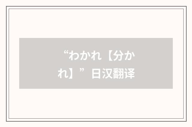 “わかれ【分かれ】”日汉翻译