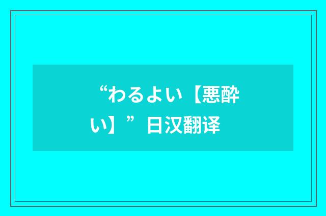 “わるよい【悪酔い】”日汉翻译