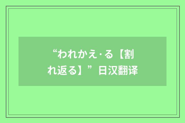 “われかえ·る【割れ返る】”日汉翻译