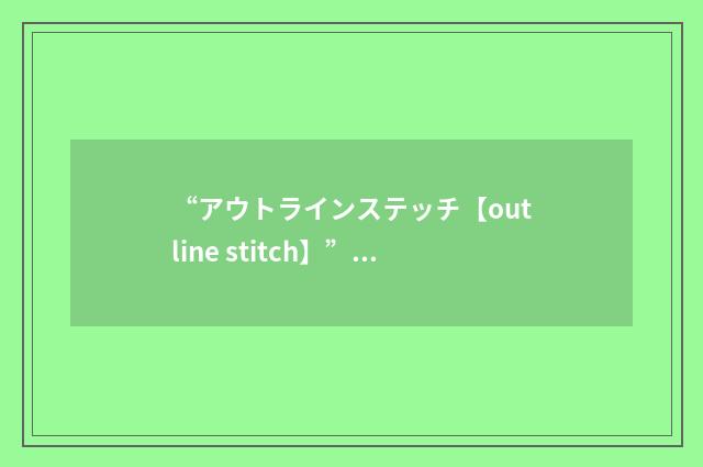 “アウトラインステッチ【outline stitch】”日汉翻译