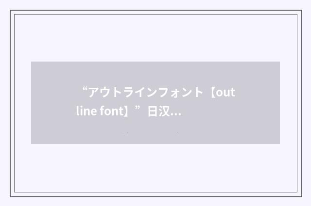 “アウトラインフォント【outline font】”日汉翻译