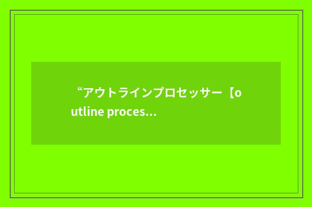 “アウトラインプロセッサー【outline processor】”日汉翻译