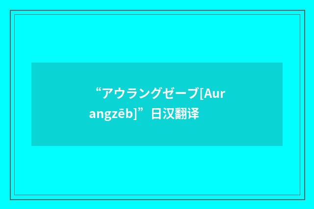“アウラングゼーブ[Aurangzēb]”日汉翻译