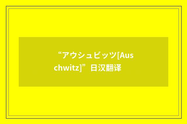 “アウシュビッツ[Auschwitz]”日汉翻译