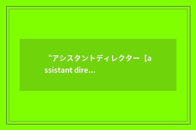 “アシスタントディレクター【assistant director】”日汉翻译