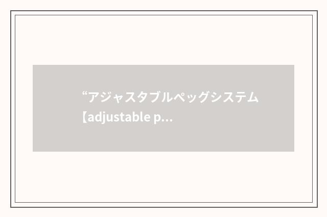 “アジャスタブルペッグシステム【adjustable peg system】”日汉翻译
