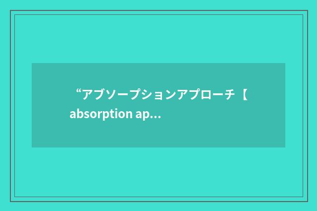 “アブソープションアプローチ【absorption approach】”日汉翻译