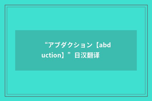 “アブダクション【abduction】”日汉翻译